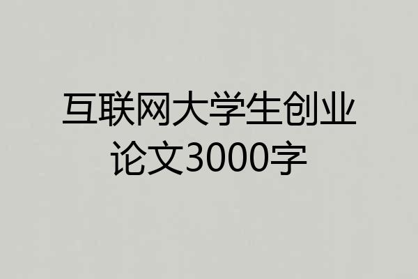 互联网大学生创业论文3000字