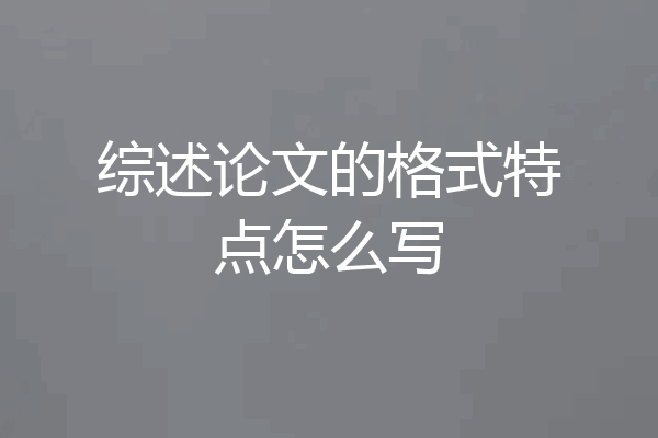 综述论文的格式特点怎么写