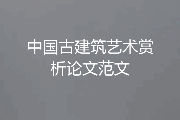 中国古建筑艺术赏析论文范文