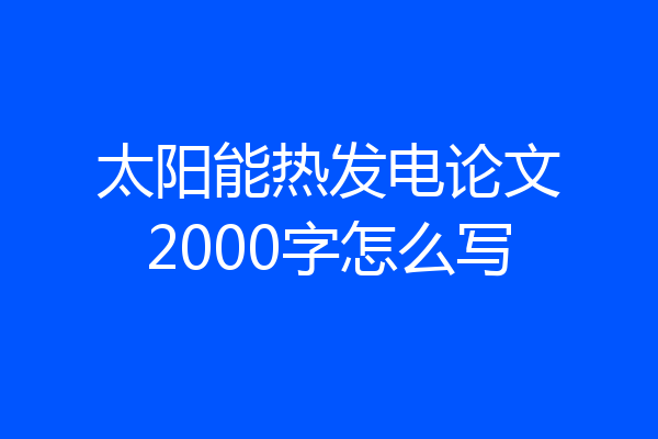 太阳能热发电论文2000字怎么写