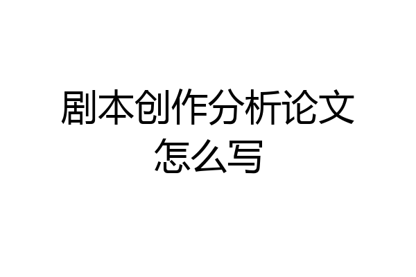 剧本创作分析论文怎么写