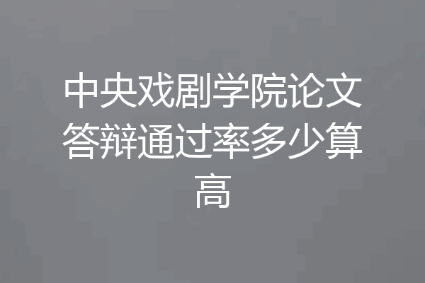 中央戏剧学院论文答辩通过率多少算高