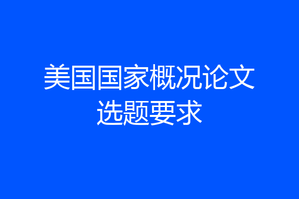 美国国家概况论文选题要求