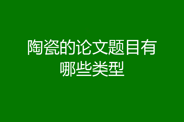 陶瓷的论文题目有哪些类型