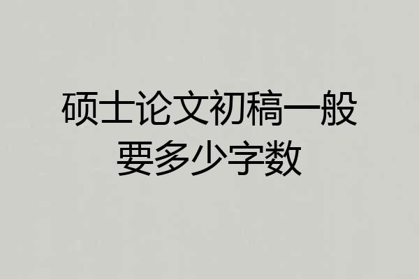硕士论文初稿一般要多少字数