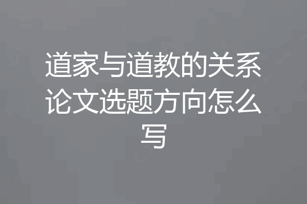 道家与道教的关系论文选题方向怎么写