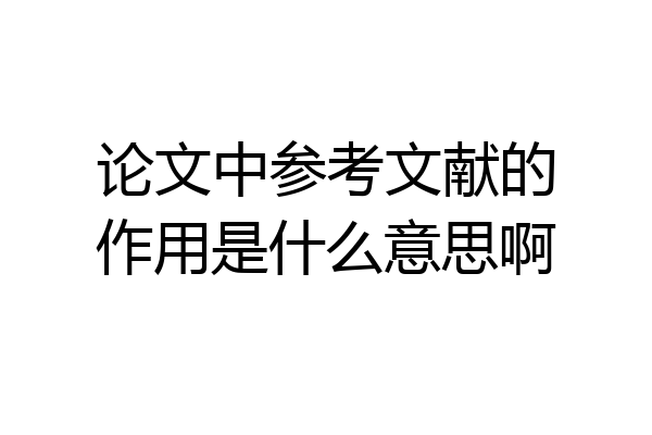 论文中参考文献的作用是什么意思啊