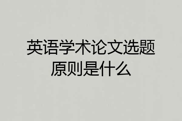 英语学术论文选题原则是什么