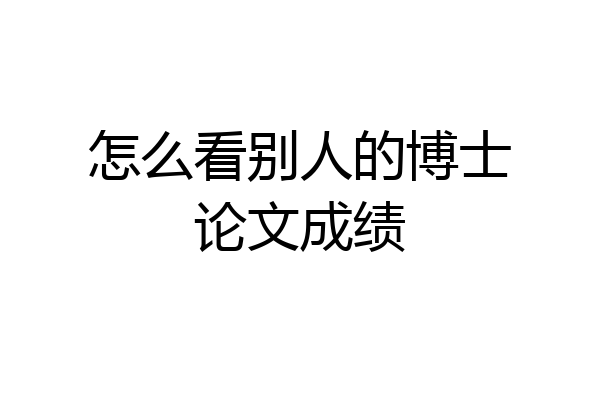 怎么看别人的博士论文成绩
