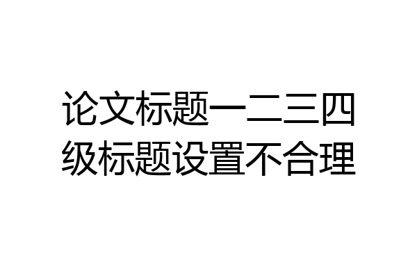 论文标题一二三四级标题设置不合理