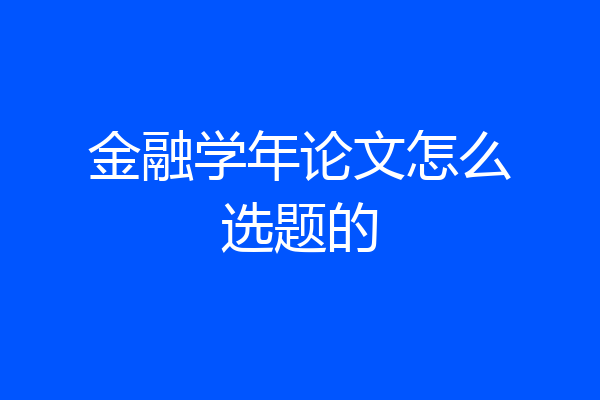 金融学年论文怎么选题的