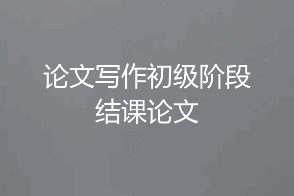 论文写作初级阶段结课论文