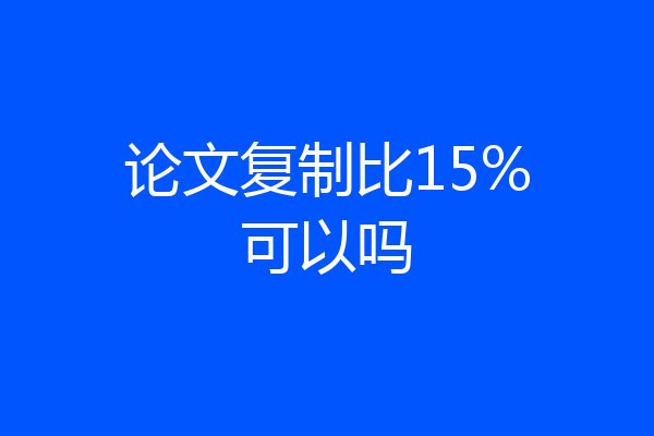论文复制比15%可以吗