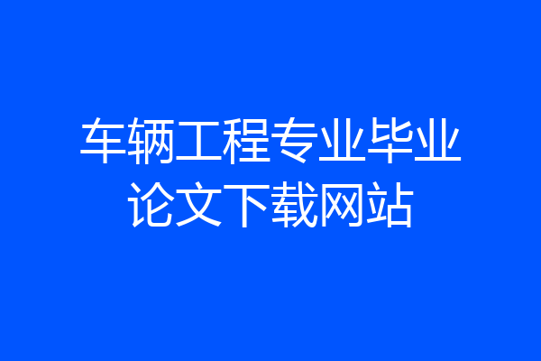 车辆工程专业毕业论文下载网站