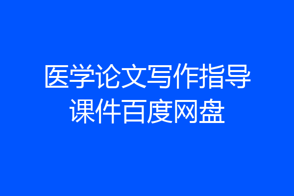 医学论文写作指导课件百度网盘