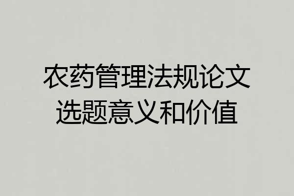 农药管理法规论文选题意义和价值