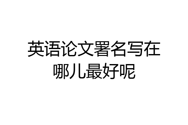 英语论文署名写在哪儿最好呢