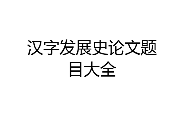 汉字发展史论文题目大全