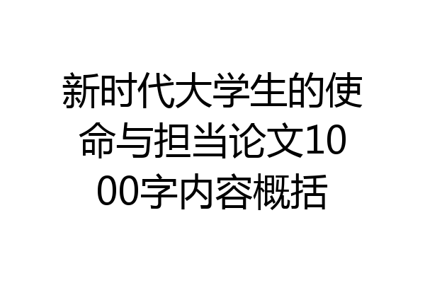 新时代大学生的使命与担当论文1000字内容概括