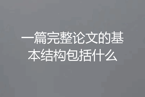 一篇完整论文的基本结构包括什么