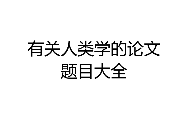 有关人类学的论文题目大全