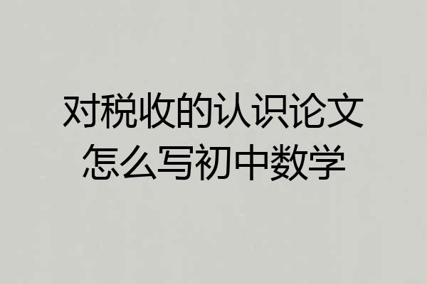 对税收的认识论文怎么写初中数学