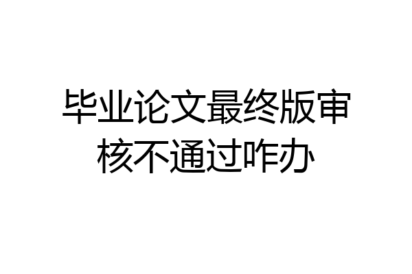 毕业论文最终版审核不通过咋办