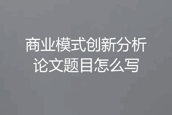 商业模式创新分析论文题目怎么写