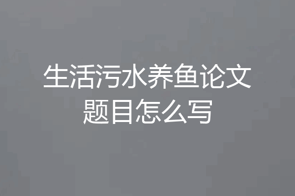 生活污水养鱼论文题目怎么写