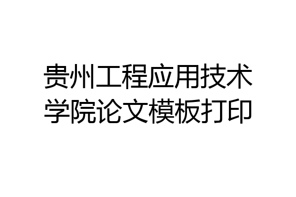 贵州工程应用技术学院论文模板打印