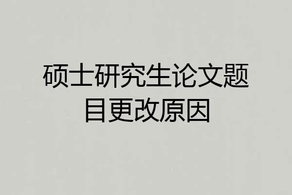 硕士研究生论文题目更改原因