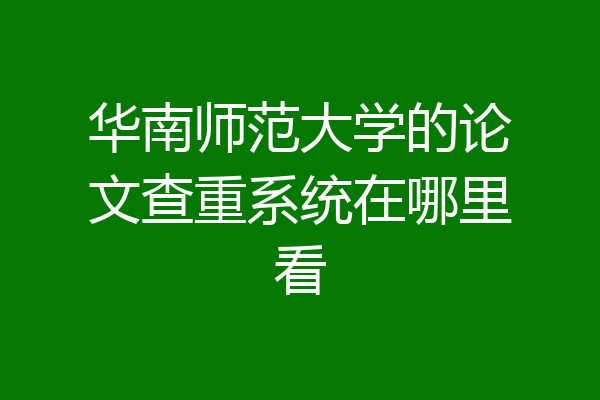 华南师范大学的论文查重系统在哪里看