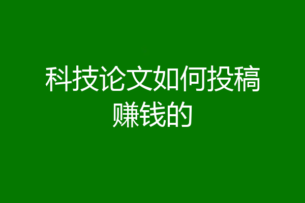 科技论文如何投稿赚钱的