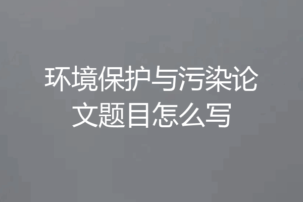 环境保护与污染论文题目怎么写