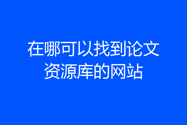 在哪可以找到论文资源库的网站