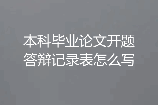 本科毕业论文开题答辩记录表怎么写