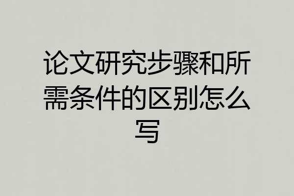 论文研究步骤和所需条件的区别怎么写