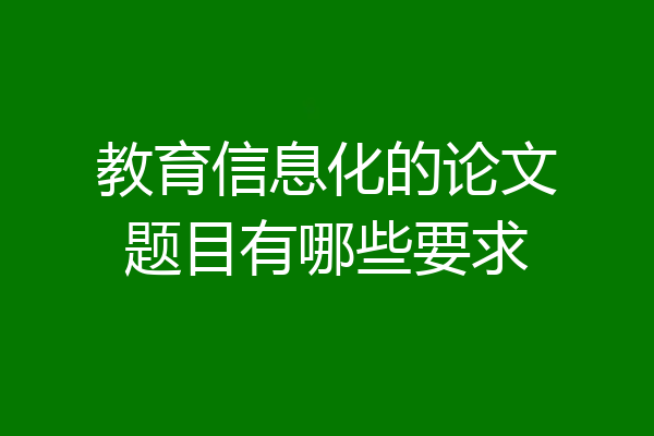 教育信息化的论文题目有哪些要求