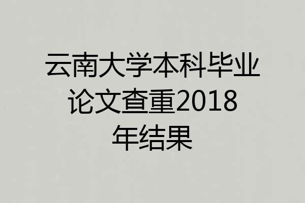 云南大学本科毕业论文查重2018年结果