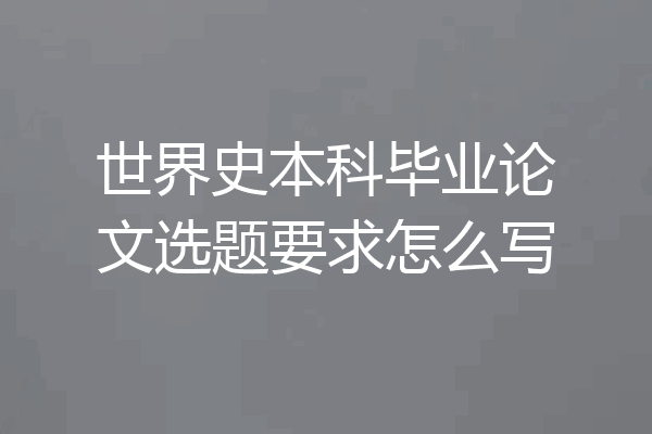 世界史本科毕业论文选题要求怎么写