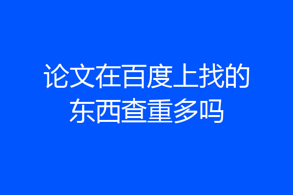 论文在百度上找的东西查重多吗