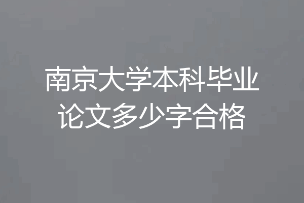 南京大学本科毕业论文多少字合格