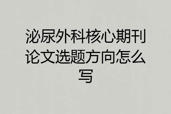 泌尿外科核心期刊论文选题方向怎么写