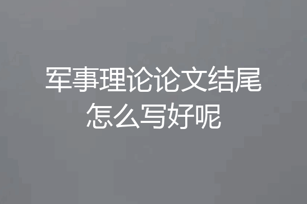 军事理论论文结尾怎么写好呢