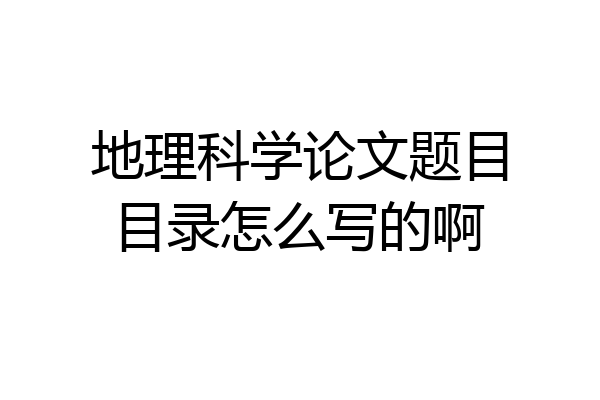 地理科学论文题目目录怎么写的啊