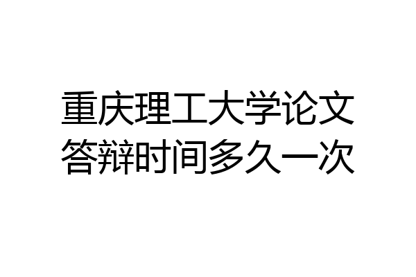 重庆理工大学论文答辩时间多久一次