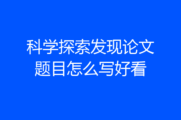科学探索发现论文题目怎么写好看