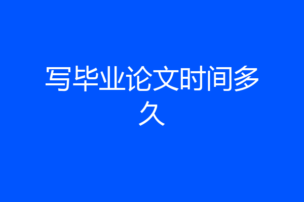 写毕业论文时间多久