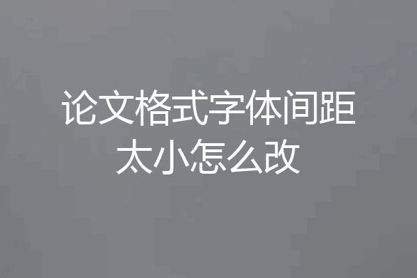 论文格式字体间距太小怎么改