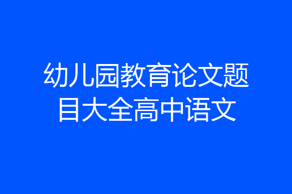 幼儿园教育论文题目大全高中语文